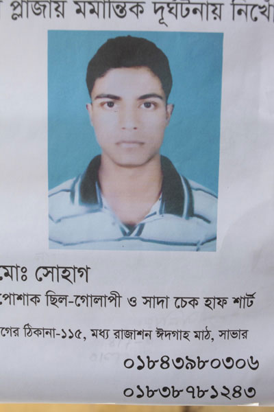 <p>MISSING IN RANA PLAZA TRAGEDY<br />Mo[hammad] Shohag<br />Was wearing pink and white check half-sleeved shirt <br />[CON]TACT ADDRESS: 115 Moddho Rajashon, Eidgah Math, Savar<br />MOBILE: 01843980306, 01838781243<br /><br /></p>