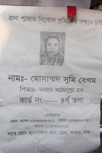 <p>SEEKING RANA PLAZA MISSING WORKER<br />NAME: Mosammat Shumi Begum<br />FATHER: Late Aminullah Haq<br />CARD NO [blank] 4th floor<br />CONTACT<br />Son Rubel: 01935838201 and Pavel: 01914008787<br />Or 01747591214<br />Lab Zone Hospital Thana Road, Savar, Dhaka</p>