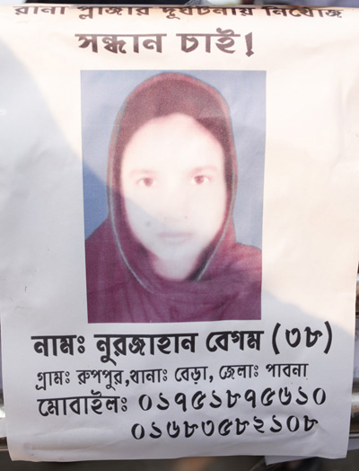 <p>Missing In Rana Plaza Tragedy<br />Seeking!<br />NAME: Nurjahan Begum (38)<br />VILLAGE: Ruppur, THANA: Bera, DISTRICT: Pabna<br />MOBILE: 01751875610, 01683582108<br /><br /></p>