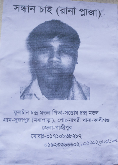 <p>SEEKING (RANA PLAZA)<br />Fulchan Chandra Mandal<br />FATHER: Santosh Chandra Mandal<br />VILLAGE: Sujapur (Moddhopara), POST [OFFICE]: Nagri<br />THANA: Kaliganj, DISTRICT: Gazipur<br />MOBI[LE]: 01710838282, 01923366602, 01912061366<br /><br /></p>