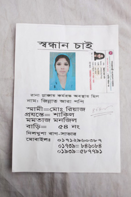 <p>SEEKING<br />Was working atRana Plaza<br />NAME: Zinnat Ara Popy<br />HUSBAND: Mo[hammad] Riaz<br />C/O: Shakil<br />[ADDRESS] Momtaz Manzil, House 54, Dilkusha Bagh, Savar<br />01712960387, 01739-846084, 01939-587791<br />~ ~ ~ ~ ~ ~ ~ ~ ~ ~<br />[National ID Card text, upper right hand corner]<br />Government of the People’s Republic of Bangladesh<br />NATIONAL ID CARD<br />[front]<br />NAME: Zinnat Ara Popy<br />HUSBAND: Mohd Riaz<br />MOTHER: Pori Begum<br />Date of Birth: 01 Nov 1989<br />ID NO: 19890611042000009</p>