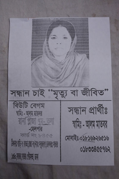 <p>SEEKING, DEAD OR ALIVE<br />Beauty Begum<br />HUSBAND: Alom Matbar<br />Rana Plaza, 7th floor, Helper<br />[FACTORY ID] CARD NO 8455<br />ADDRESS: HOUSE NO Badda, ROAD NO/NAME: Sabujbagh, POST OFFICE: Savar- 1340, Savar, Savar Pourasabha [Municipality], Dhaka<br />Person seeking: Husband: Alom Matbar<br />Mobi[le]: 01816926516, 01833455762<br /><br /></p>