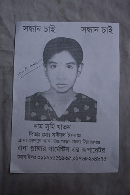 <p>SEEKING<br />NAME: Shumi Khatun<br />Father: Mo[hammad] Saidul Islam<br />VILLAGE: Chandpur, THANA: Ullapara,  DISTRICT: Sirajganj<br />Operator, Rana Plaza garments*<br />MOBILE: 01198156935, 01768204975<br />* Although Rana Plaza housed 5 separate garment factories, people often clubbed them together as “Rana Plaza garments”; in Bangla, “garments” is a shorthand for garment factories.<br /><br /></p>