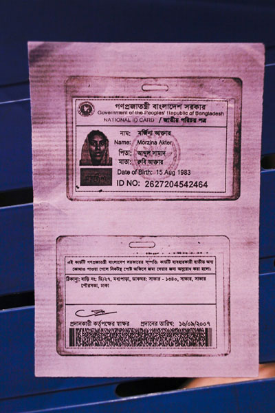 <p>Government of the People’s Republic of Bangladesh<br />NATIONAL ID CARD<br />[front]<br />NAME: Morzina Akhter<br />FATHER: Abdus Samad<br />MOTHER: Ruby Akhter<br />Date of Birth: 15 Aug 1983<br />ID NO: 2627204542464<br />[back]<br />This card is the property of the government of Bangladesh.  If the card is not found on the user, you are requested to submit it at the nearest post office.<br />ADDRESS: VILLAGE/ROAD: House No D/27 Madhyapara, POST OFFICE: Savar – 1340, Savar Paurasabha [Municipality], Dhaka<br />Signature of the authorising officer [illegible]<br />Date given: 16/09/2007</p>