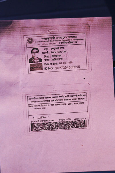 <p>Government of the People’s Republic of Bangladesh<br />NATIONAL ID CARD<br />[front]<br />NAME: Banu Rany Das<br />FATHER: Girendra Das<br />MOTHER: Ghorojita [Shorojita] Das<br />Date of Birth: 01 Jan 1989<br />ID NO: 2627204538616<br />[back]<br />This card is the property of the government of Bangladesh. If the card is not found on the user, you are requested to submit it at the nearest post office.<br />ADDRESS: VILLAGE/ROAD: B/104 Dakkhin Para, POST OFFICE: Savar – 1340, Savar, Savar Paurasabha, Dhaka<br />Signature of the authorising officer [illegible]<br />Date given: 16/09/2007<br /><br /></p>