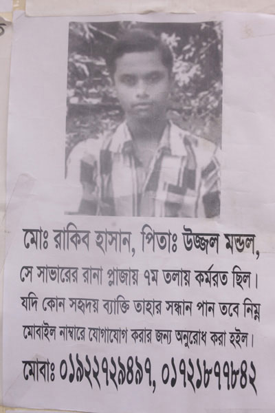 <p>NAME: Mo[hammad] Rakib Hassan<br />FATHER: Ujjal Mandal<br />He was working on 7th floor Rana Plaza<br />If any kindhearted person knows about his whereabouts, please contact this mobile number<br />MOBI[LE]: 01922729497, 01721877842<br /><br /></p>