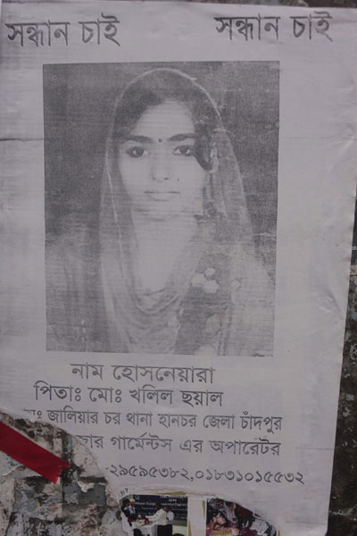 <p>SEEKING<br />NAME: Hosne Ara<br />FATHER: Mo[hammad] Khalil Chayal<br />VILLAGE: Jaliarchar, THANA: Haimchar<br />DISTRICT: Chandpur<br />Operator in Rana Plaza garments*<br />[MOBILE: poster torn, missing] 29595382, 01831015532<br />* Although Rana Plaza housed 5 separate garment factories, people often clubbed them together as “Rana Plaza garments”; in Bangla, “garments” is a shorthand for garment factories.<br /><br /></p>