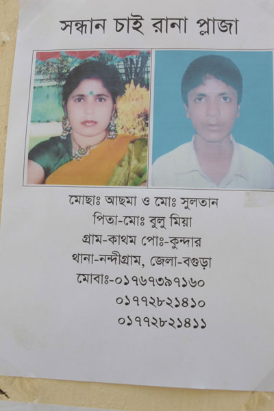 <p>SEEKING, RANA PLAZA<br />Mosa[mmot] Asma & Mo[hammad] Sultan<br />FATHER: Mo[hammad] Bulu Mia<br />VILLAGE: Kathom, POST [OFFICE]: Kundar<br />THANA: Nandigram, DISTRICT: Bogra<br />MOBI[LE]: 01767397160, 01772821410, 01772821411<br /><br /></p>