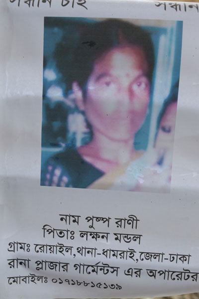 <p>SEEKING<br />NAME: Pushpa Rani<br />FATHER: Laxman Mandal<br />VILLAGE: Rowail, THANA: Dhamrai, DISTRICT: Dhaka<br />Operator, Rana Plaza garments*<br />MOBILE: 01718815139<br />* Although Rana Plaza housed 5 separate garment factories, people often clubbed them together as “Rana Plaza garments”; in Bangla, “garments” is a shorthand for garment factories.<br /><br /></p>