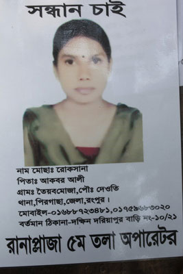 <p>SEEKING<br />NAME: Mosa[mmot] Rokhsana<br />FATHER: Akbar Ali<br />VILLAGE: Tayyebmouja, POST [OFFICE]: Deuti<br />THANA: Pirgaccha, DISTRICT: Rangpur<br />MOBILE: 01688723481, 01759683020<br />PRESENT ADDRESS: Dakkhin Dariapur, House No 10/21<br />OPERATOR, RANA PLAZA, 5TH FLOOR<br /><br /></p>